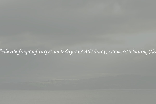 Wholesale fireproof carpet underlay For All Your Customers' Flooring Needs