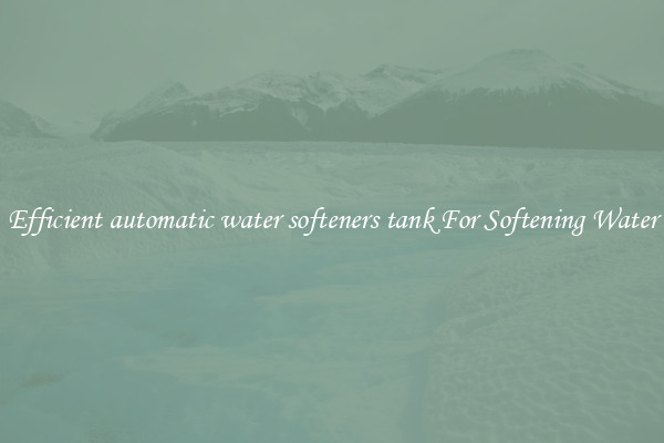 Efficient automatic water softeners tank For Softening Water
