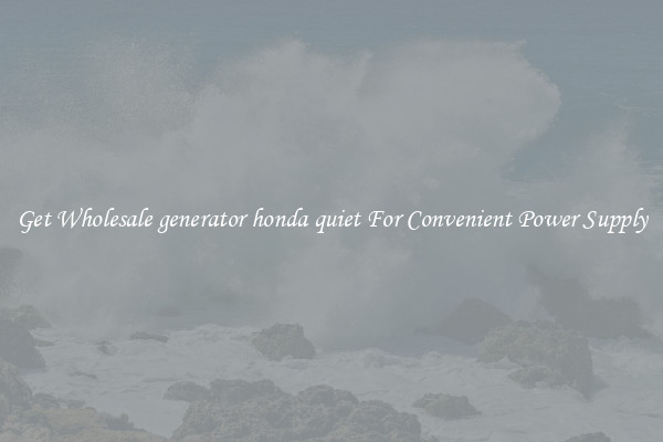 Get Wholesale generator honda quiet For Convenient Power Supply