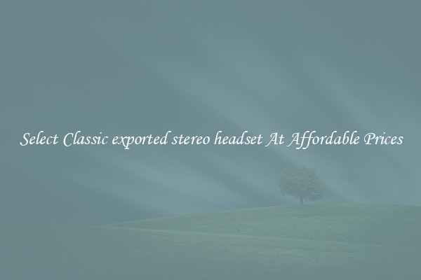 Select Classic exported stereo headset At Affordable Prices