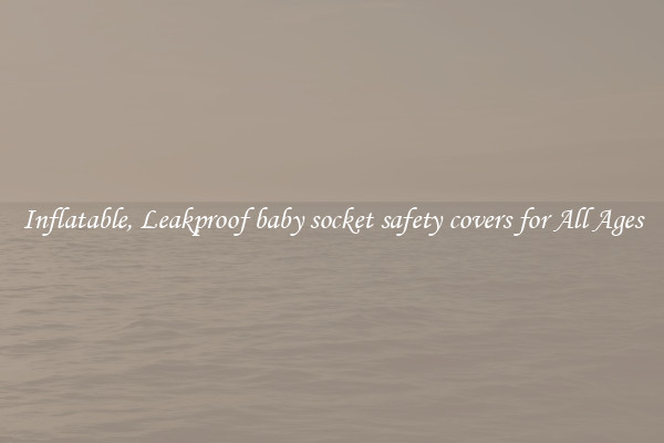 Inflatable, Leakproof baby socket safety covers for All Ages