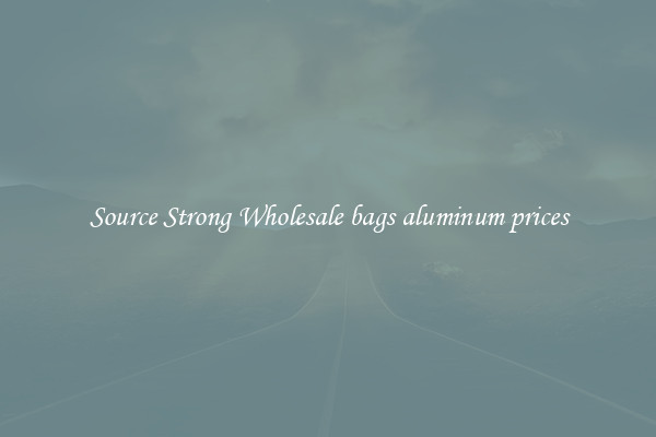 Source Strong Wholesale bags aluminum prices