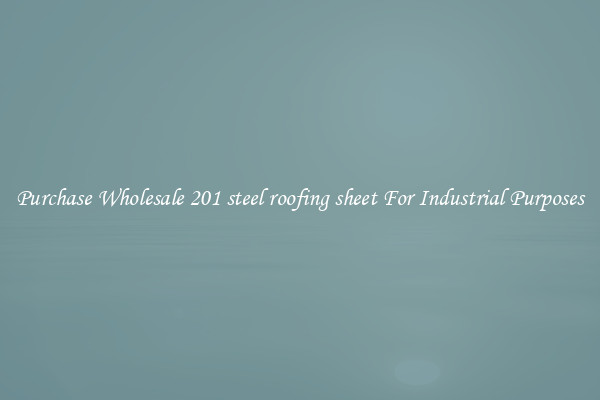 Purchase Wholesale 201 steel roofing sheet For Industrial Purposes