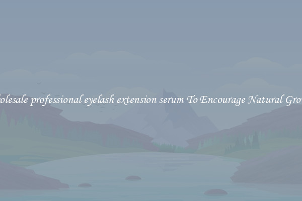 Wholesale professional eyelash extension serum To Encourage Natural Growth