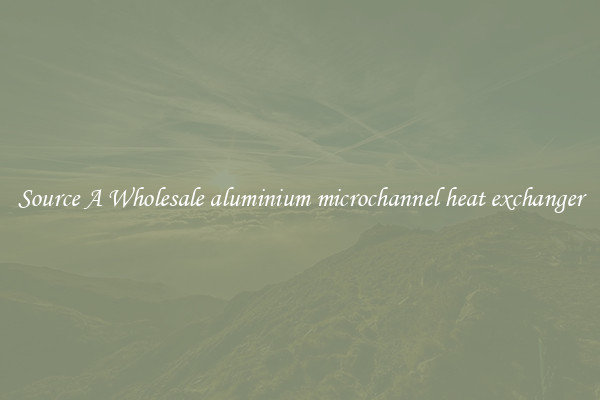 Source A Wholesale aluminium microchannel heat exchanger