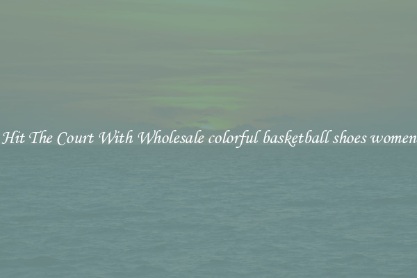 Hit The Court With Wholesale colorful basketball shoes women