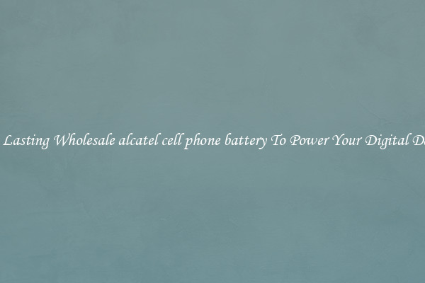 Long Lasting Wholesale alcatel cell phone battery To Power Your Digital Devices