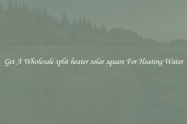 Get A Wholesale split heater solar square For Heating Water