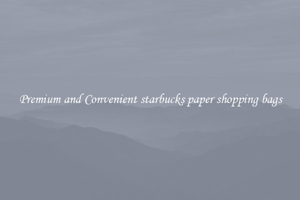 Premium and Convenient starbucks paper shopping bags