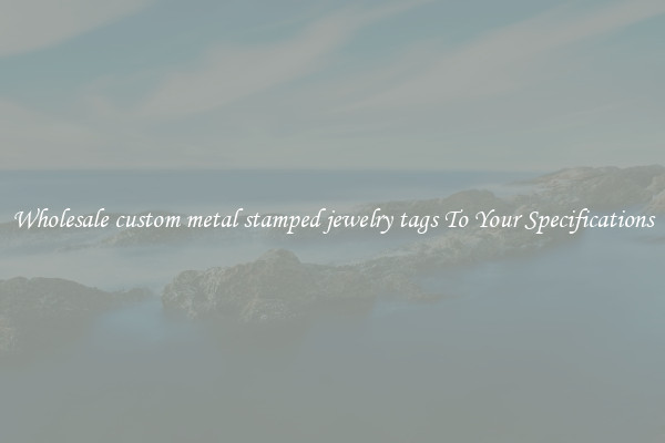 Wholesale custom metal stamped jewelry tags To Your Specifications