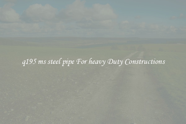 q195 ms steel pipe For heavy Duty Constructions