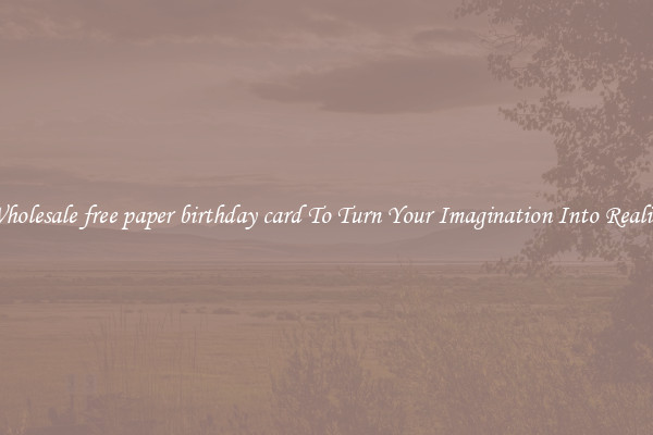 Wholesale free paper birthday card To Turn Your Imagination Into Reality